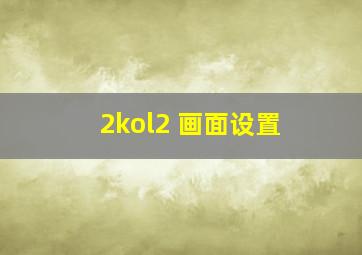 2kol2 画面设置